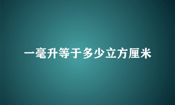 一毫升等于多少立方厘米