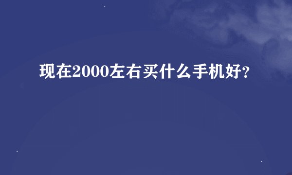 现在2000左右买什么手机好？