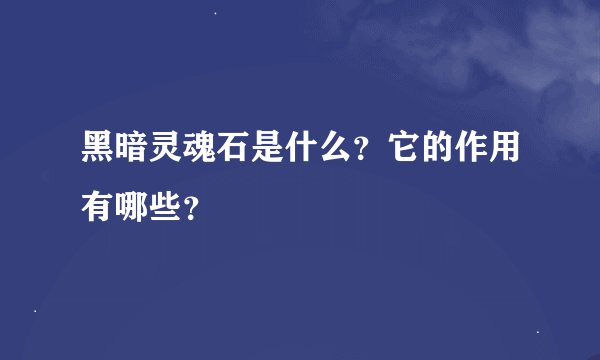 黑暗灵魂石是什么？它的作用有哪些？