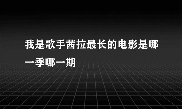 我是歌手茜拉最长的电影是哪一季哪一期