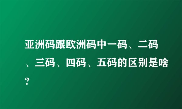 亚洲码跟欧洲码中一码、二码、三码、四码、五码的区别是啥？