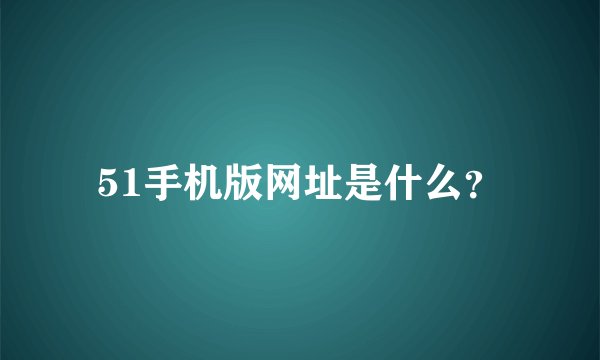 51手机版网址是什么？