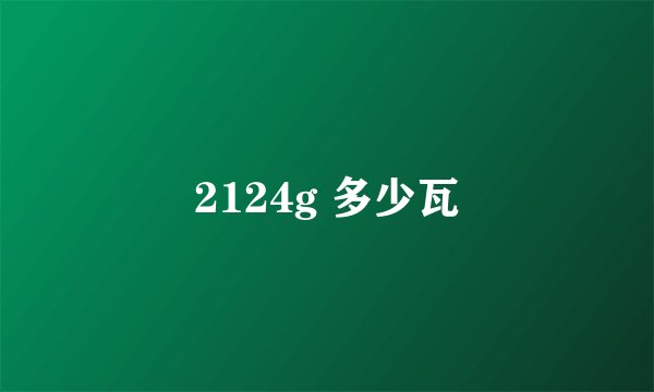 2124g 多少瓦