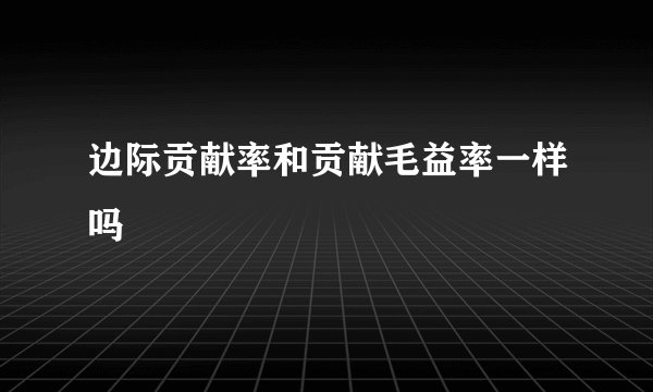 边际贡献率和贡献毛益率一样吗