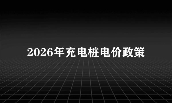 2026年充电桩电价政策