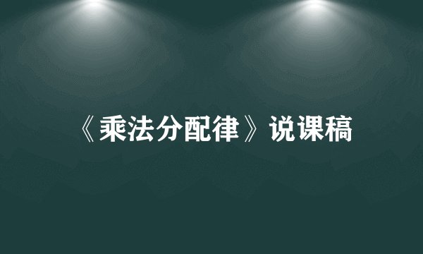 《乘法分配律》说课稿