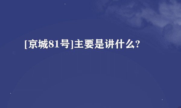 [京城81号]主要是讲什么?