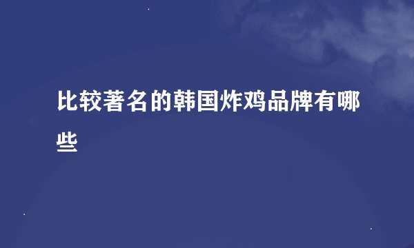 比较著名的韩国炸鸡品牌有哪些
