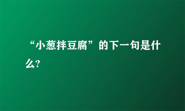 “小葱拌豆腐”的下一句是什么?
