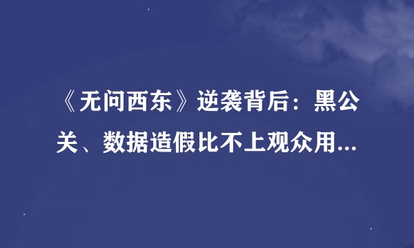 《无问西东》逆袭背后：黑公关、数据造假比不上观众用脚投票？