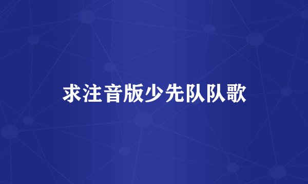 求注音版少先队队歌