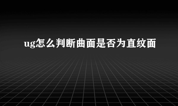 ug怎么判断曲面是否为直纹面