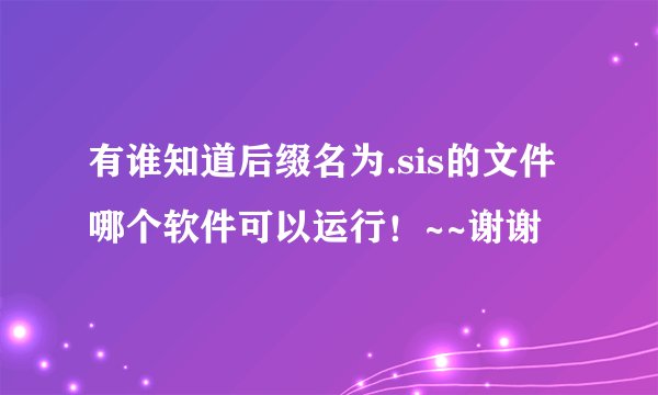 有谁知道后缀名为.sis的文件哪个软件可以运行！~~谢谢