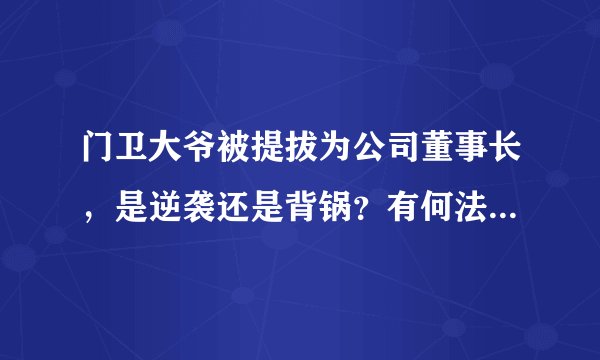 门卫大爷被提拔为公司董事长，是逆袭还是背锅？有何法律风险？