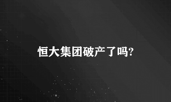 恒大集团破产了吗?