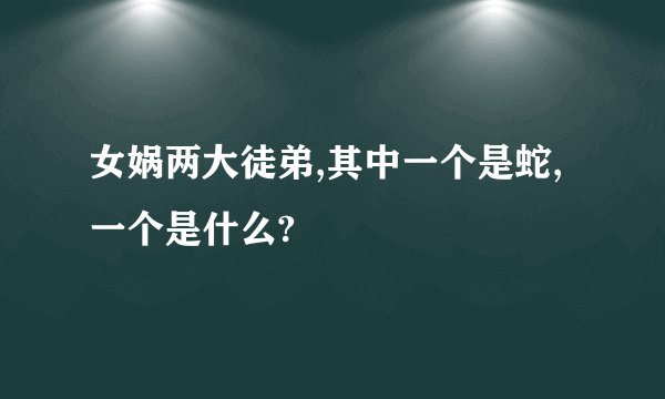 女娲两大徒弟,其中一个是蛇,一个是什么?