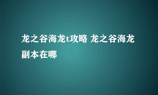 龙之谷海龙t攻略 龙之谷海龙副本在哪