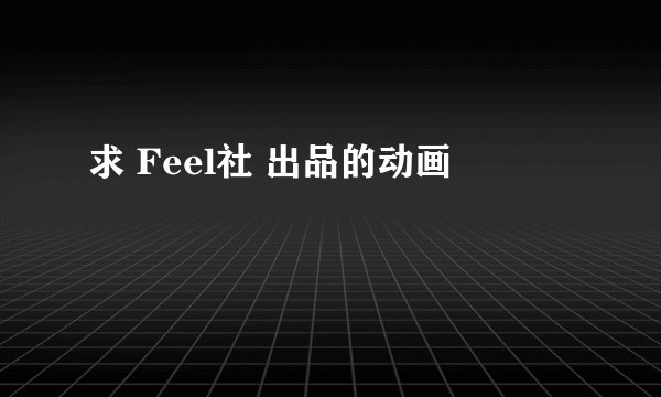求 Feel社 出品的动画