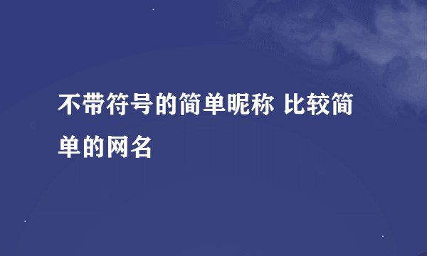 不带符号的简单昵称 比较简单的网名