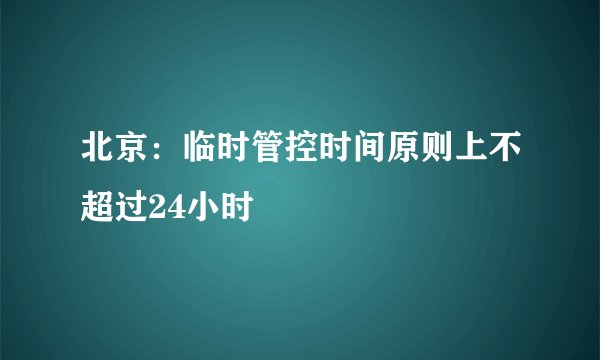 北京：临时管控时间原则上不超过24小时