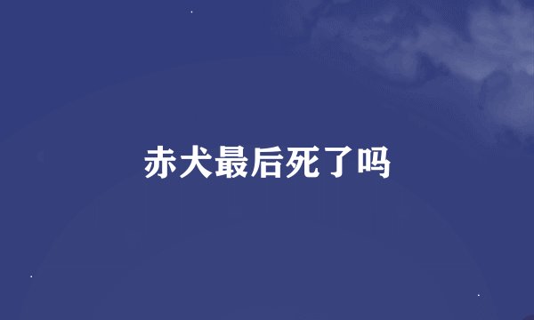 赤犬最后死了吗