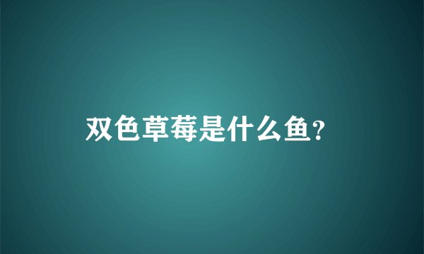 双色草莓是什么鱼？