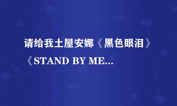 请给我土屋安娜《黑色眼泪》《STAND BY ME》《NO WAY》的歌词,中文翻译和罗马发音~!