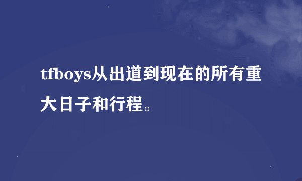 tfboys从出道到现在的所有重大日子和行程。