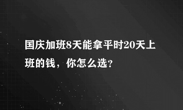 国庆加班8天能拿平时20天上班的钱，你怎么选？