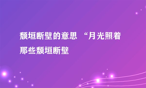 颓垣断壁的意思 “月光照着那些颓垣断壁