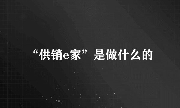 “供销e家”是做什么的