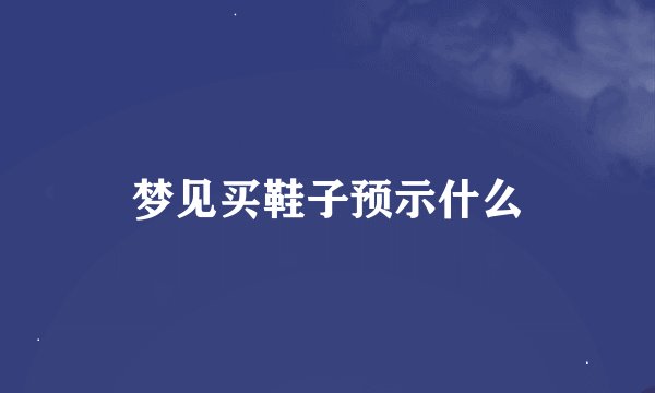 梦见买鞋子预示什么