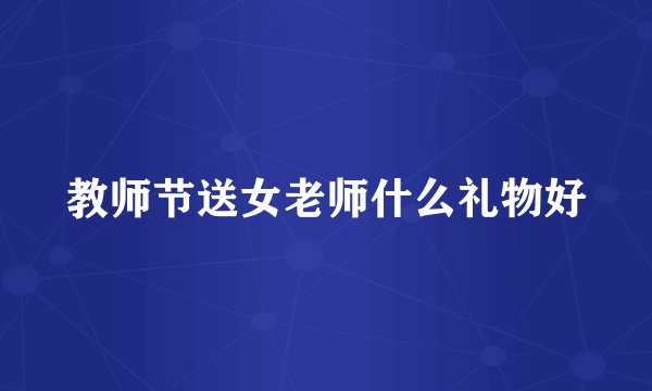 教师节送女老师什么礼物好