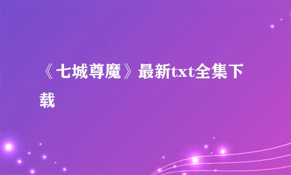 《七城尊魔》最新txt全集下载