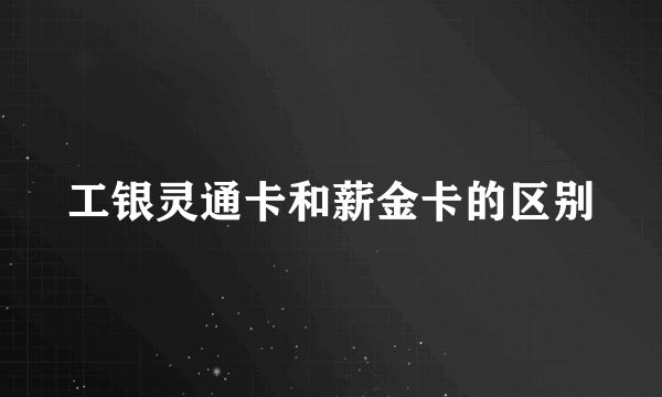 工银灵通卡和薪金卡的区别