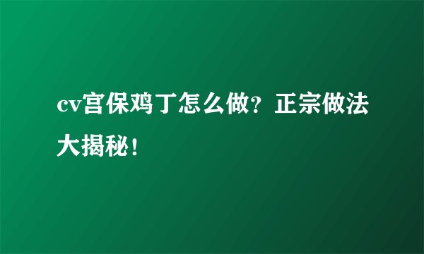 cv宫保鸡丁怎么做？正宗做法大揭秘！