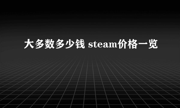 大多数多少钱 steam价格一览