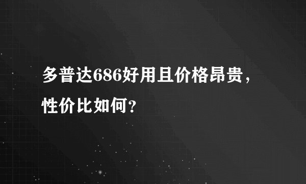 多普达686好用且价格昂贵，性价比如何？