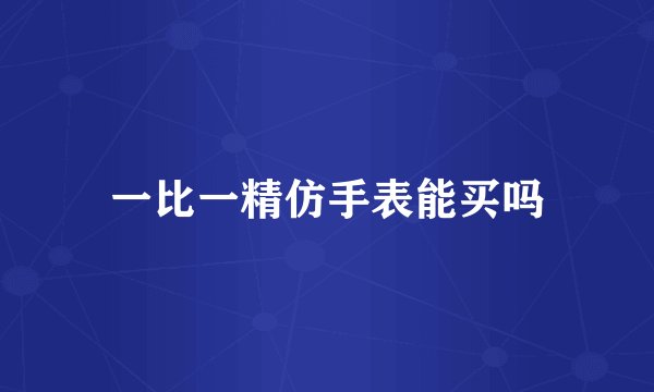 一比一精仿手表能买吗