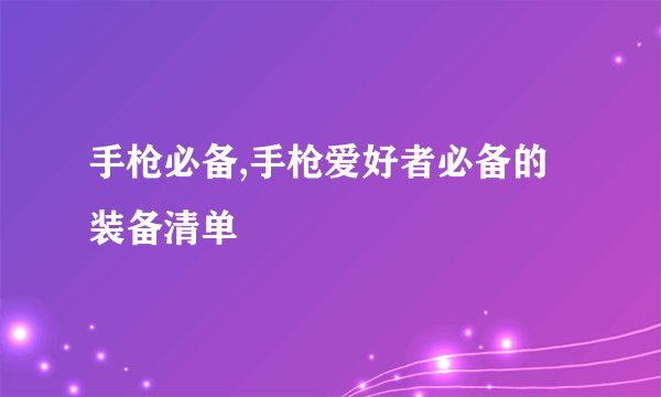 手枪必备,手枪爱好者必备的装备清单