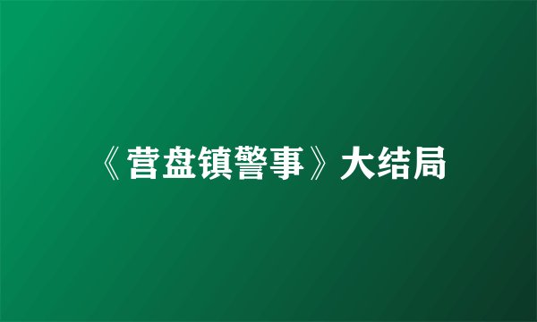 《营盘镇警事》大结局