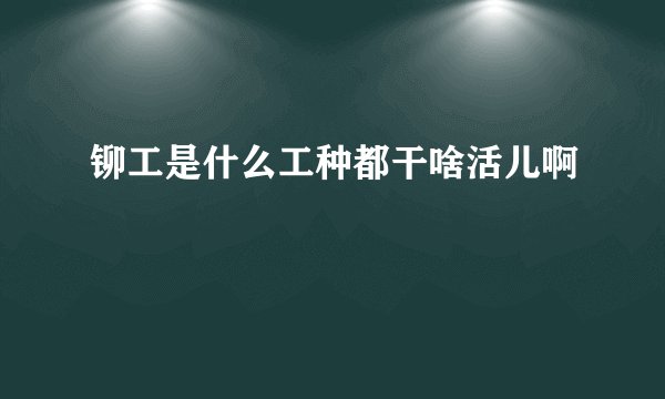 铆工是什么工种都干啥活儿啊