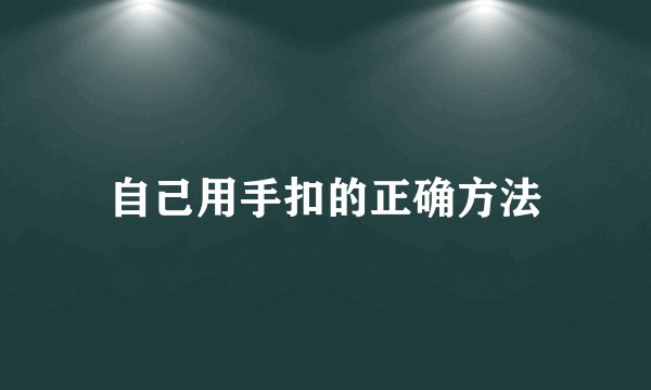 自己用手扣的正确方法