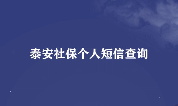 泰安社保个人短信查询