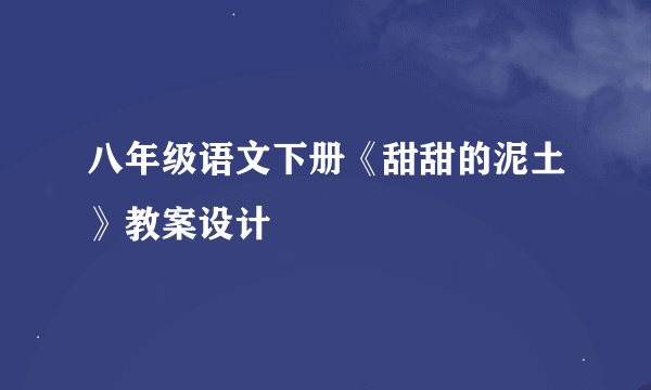 八年级语文下册《甜甜的泥土》教案设计