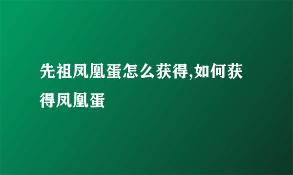 先祖凤凰蛋怎么获得,如何获得凤凰蛋