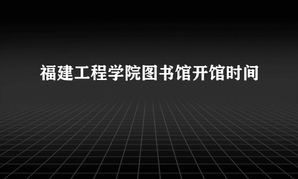 福建工程学院图书馆开馆时间