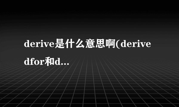 derive是什么意思啊(derivedfor和derivedfrom的区别)