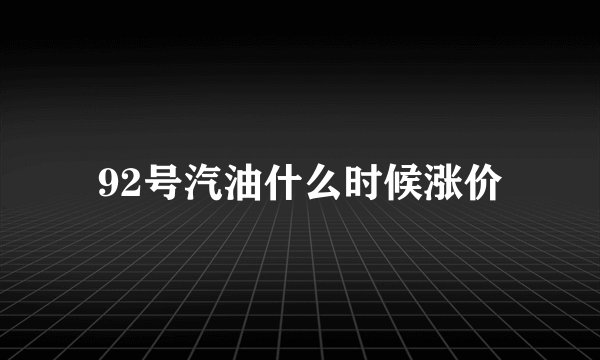 92号汽油什么时候涨价