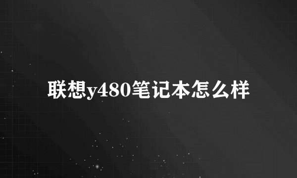 联想y480笔记本怎么样